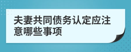 夫妻共同债务认定应注意哪些事项