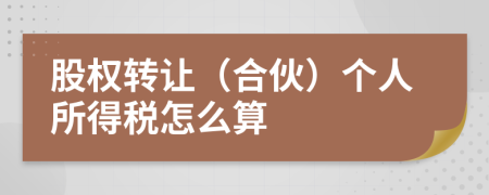 股权转让（合伙）个人所得税怎么算
