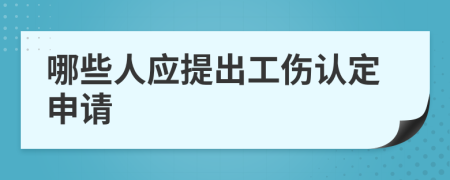 哪些人应提出工伤认定申请