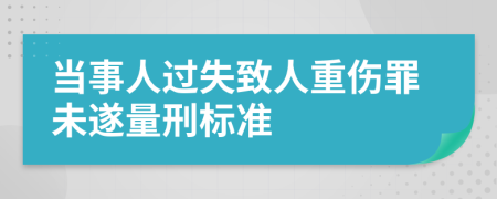 当事人过失致人重伤罪未遂量刑标准