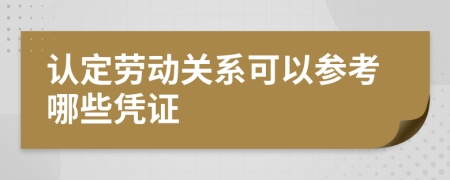 认定劳动关系可以参考哪些凭证