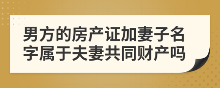 男方的房产证加妻子名字属于夫妻共同财产吗