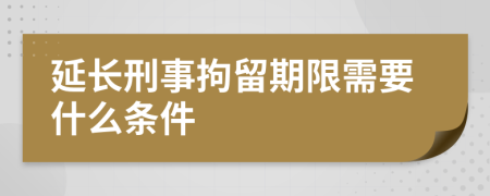 延长刑事拘留期限需要什么条件