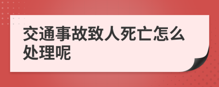 交通事故致人死亡怎么处理呢