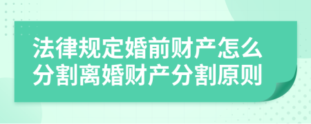 法律规定婚前财产怎么分割离婚财产分割原则