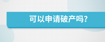 可以申请破产吗？