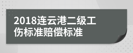 2018连云港二级工伤标准赔偿标准