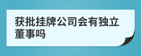 获批挂牌公司会有独立董事吗