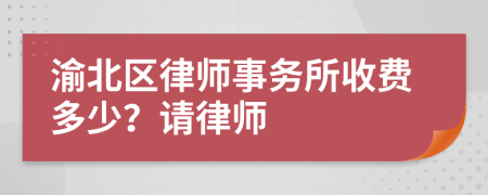 渝北区律师事务所收费多少？请律师