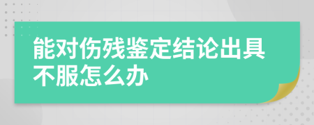 能对伤残鉴定结论出具不服怎么办