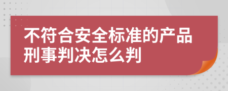 不符合安全标准的产品刑事判决怎么判