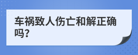 车祸致人伤亡和解正确吗？