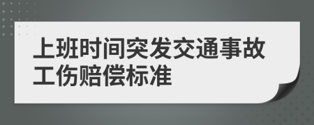 上班时间突发交通事故工伤赔偿标准