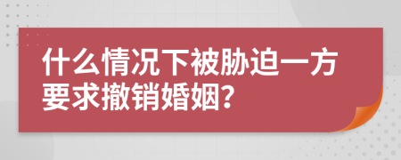 什么情况下被胁迫一方要求撤销婚姻？