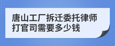 唐山工厂拆迁委托律师打官司需要多少钱