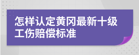 怎样认定黄冈最新十级工伤赔偿标准