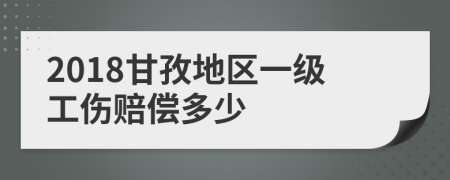 2018甘孜地区一级工伤赔偿多少