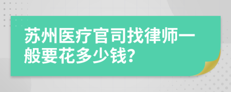 苏州医疗官司找律师一般要花多少钱？