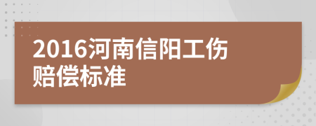 2016河南信阳工伤赔偿标准