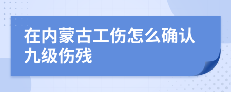 在内蒙古工伤怎么确认九级伤残