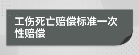 工伤死亡赔偿标准一次性赔偿