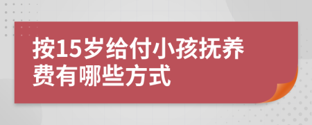 按15岁给付小孩抚养费有哪些方式