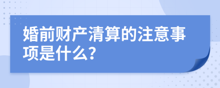 婚前财产清算的注意事项是什么？