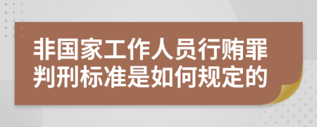 非国家工作人员行贿罪判刑标准是如何规定的