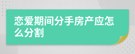 恋爱期间分手房产应怎么分割