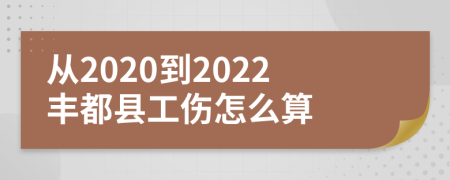 从2020到2022丰都县工伤怎么算