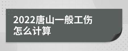 2022唐山一般工伤怎么计算