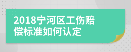 2018宁河区工伤赔偿标准如何认定