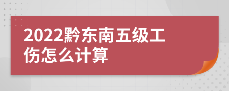 2022黔东南五级工伤怎么计算