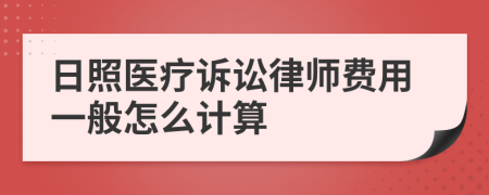 日照医疗诉讼律师费用一般怎么计算