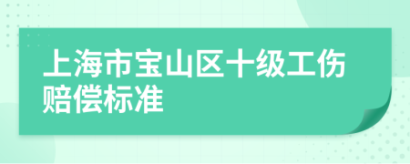 上海市宝山区十级工伤赔偿标准