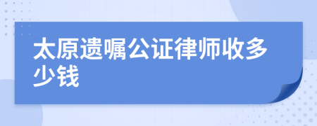 太原遗嘱公证律师收多少钱