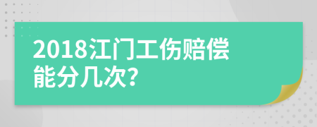 2018江门工伤赔偿能分几次？