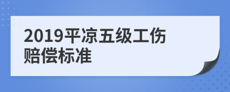 2019平凉五级工伤赔偿标准