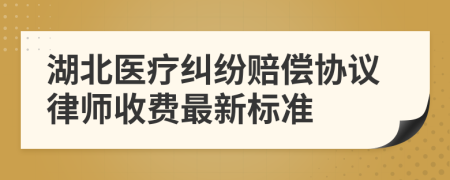 湖北医疗纠纷赔偿协议律师收费最新标准