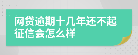 网贷逾期十几年还不起征信会怎么样