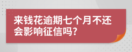 来钱花逾期七个月不还会影响征信吗?