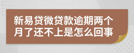 新易贷微贷款逾期两个月了还不上是怎么回事