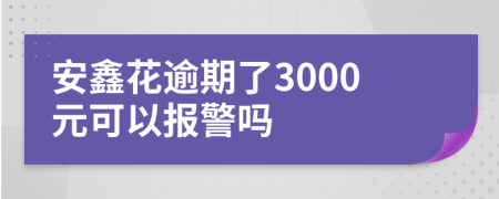 安鑫花逾期了3000元可以报警吗