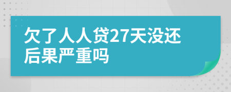 欠了人人贷27天没还后果严重吗