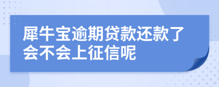 犀牛宝逾期贷款还款了会不会上征信呢