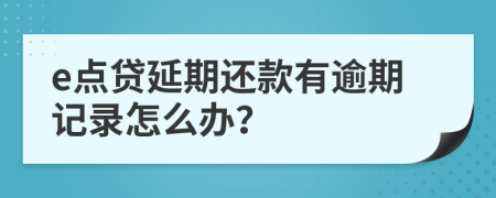 e点贷延期还款有逾期记录怎么办？