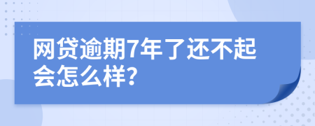 网贷逾期7年了还不起会怎么样？