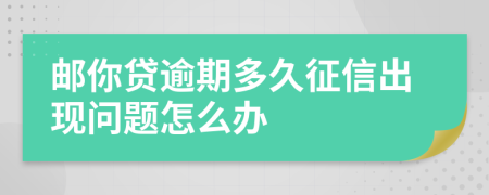 邮你贷逾期多久征信出现问题怎么办