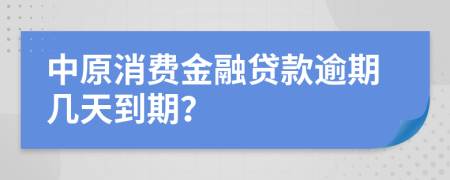 中原消费金融贷款逾期几天到期？