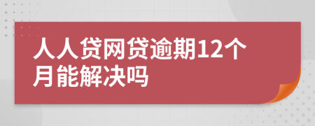 人人贷网贷逾期12个月能解决吗